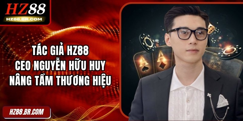 Tác Giả HZ88 - CEO Nguyễn Hữu Huy Nâng Tầm Thương Hiệu 1 Tác Giả HZ88 - CEO Nguyễn Hữu Huy Nâng Tầm Thương Hiệu