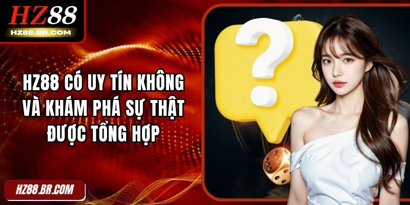 HZ88 Có Uy Tín Không Và Khám Phá Sự Thật Được Tổng Hợp